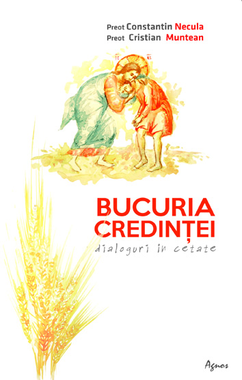<b> Bucuria credintei. Dialoguri in cetate </b> <br> Pr. Cristian Muntean <br> Pr. Constantin Necula
